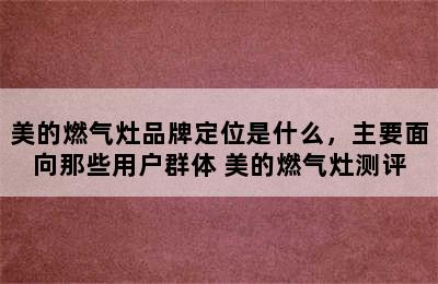 美的燃气灶品牌定位是什么，主要面向那些用户群体 美的燃气灶测评